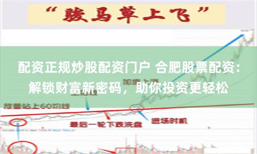 配資正規炒股配資門戶 合肥股票配資：解鎖財富新密碼，助你投資更輕松